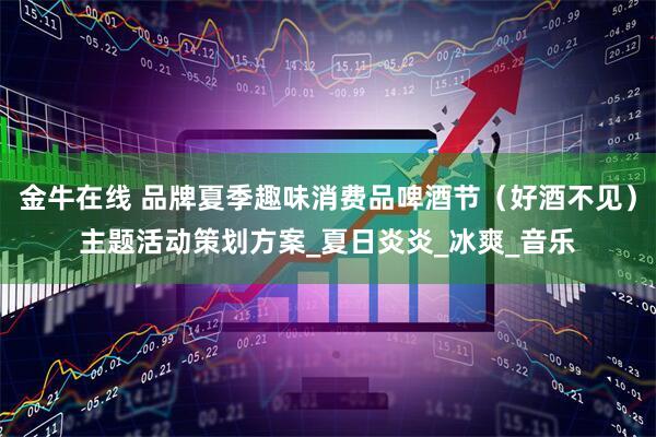 金牛在线 品牌夏季趣味消费品啤酒节（好酒不见）主题活动策划方案_夏日炎炎_冰爽_音乐