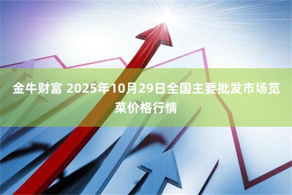 金牛财富 2025年10月29日全国主要批发市场苋菜价格行情